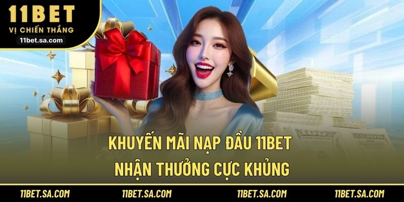 Khuyến mãi nạp đầu 11bet với ưu đãi độc quyền