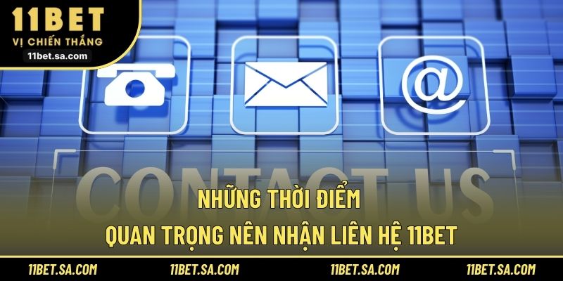Những thời điểm quan trọng nên nhận liên hệ 11BET