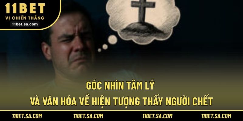 Góc nhìn tâm lý và văn hóa về hiện tượng thấy người chết