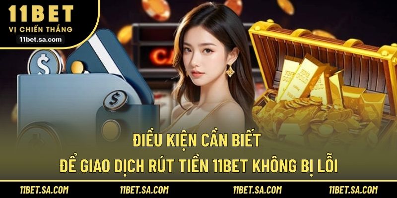 Điều kiện cần biết để giao dịch rút tiền 11BET không bị lỗi