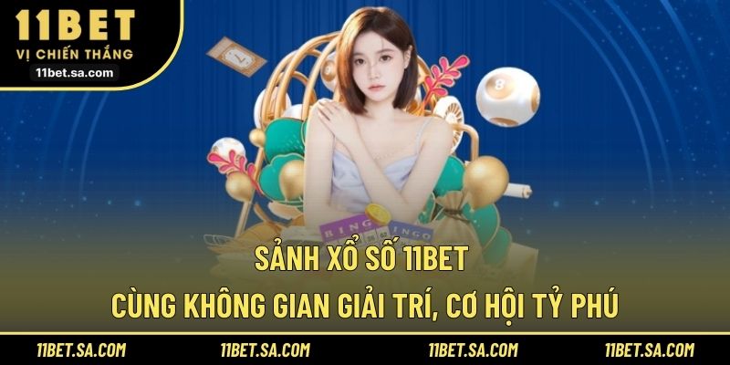 Sảnh xổ số 11BET cùng không gian giải trí, cơ hội tỷ phú